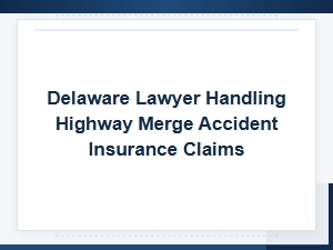 Delaware Lawyer for Highway Merge Accident Insurance Claims