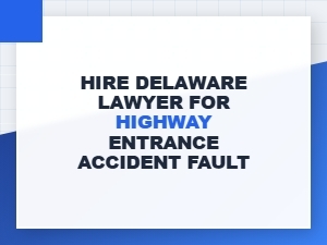 Hire a Delaware Lawyer for Highway Entrance Accident Fault